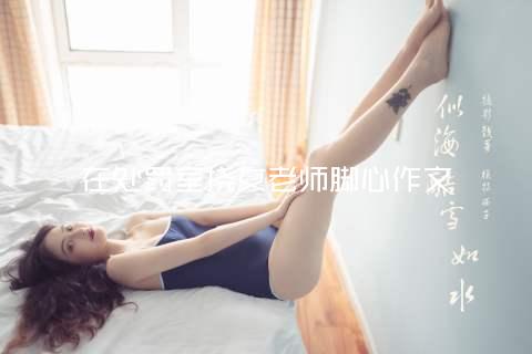 在处罚室挠女老师脚心作文